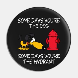 Some Days You're the Dog. Some Days You're the Hydrant Pin