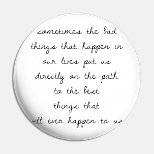 Sometimes the bad things that happen in our lives put us on the path to the best things that will ever happen to us Pin