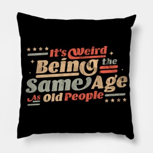 It's Weird Being The Same Age As Old People Pillow