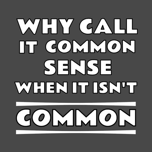 Why Call It Common Sense When It Isn't Common by emojiawesome