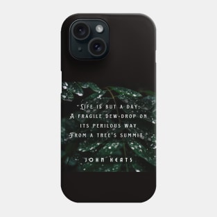 John Keats quote:  life is but a day; A fragile dew-drop on its perilous way From a tree's summit Phone Case