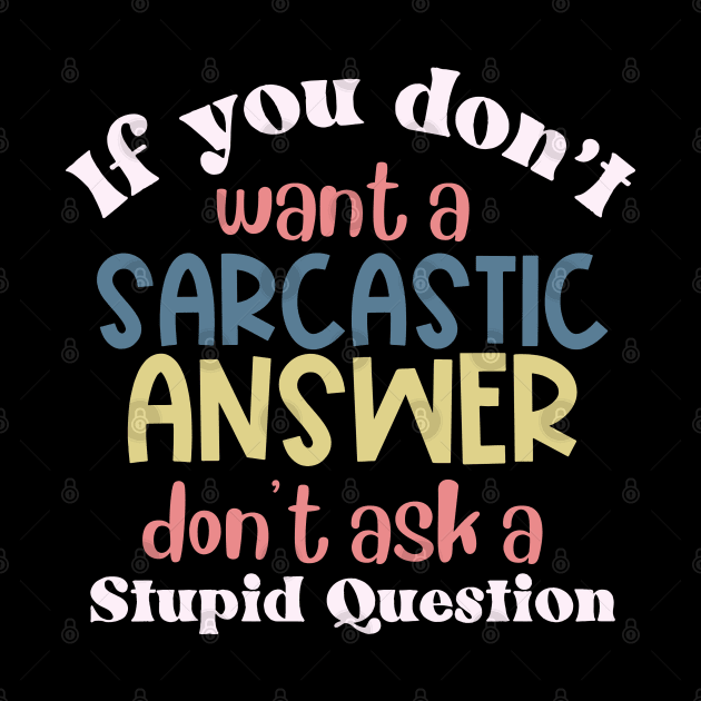 If You Don't Want a Sarcastic Answer, Don't Ask a Stupid Question by Erin Decker Creative