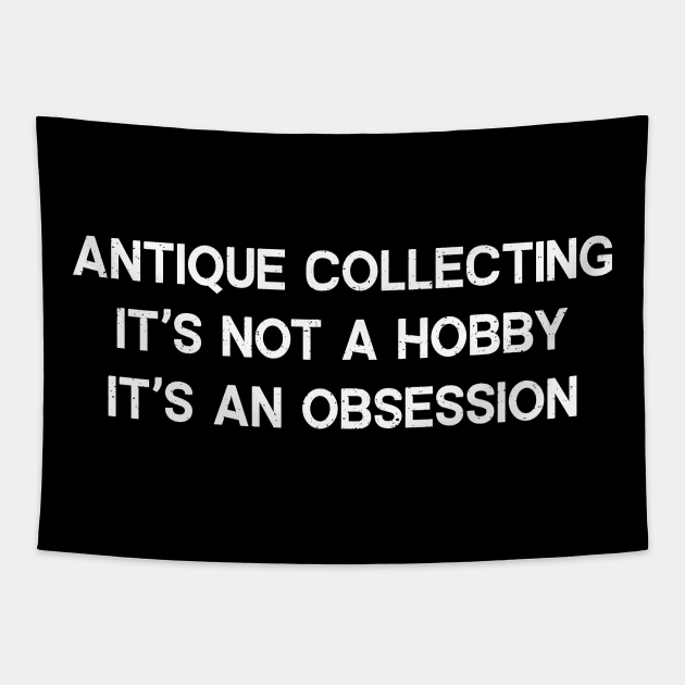 Antique Collecting It's Not a Hobby; It's an Obsession Tapestry by trendynoize