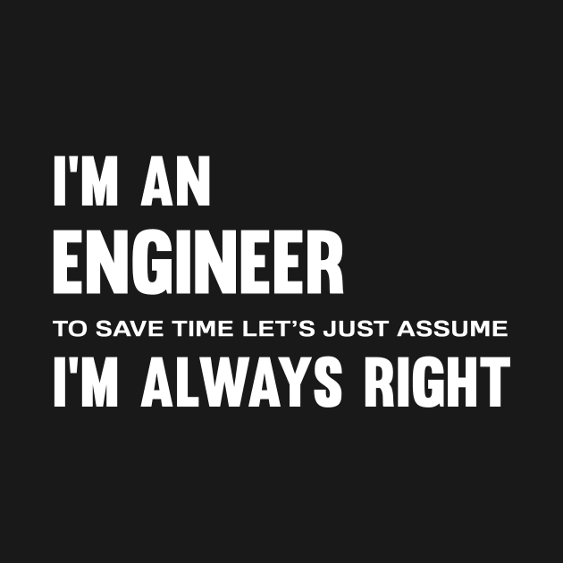 I'm an engineer i'm always right :to save time by mezy