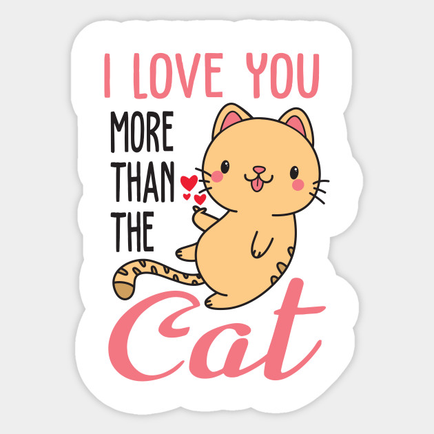 I Love You More Than The Cat I Love You More Than The Cat