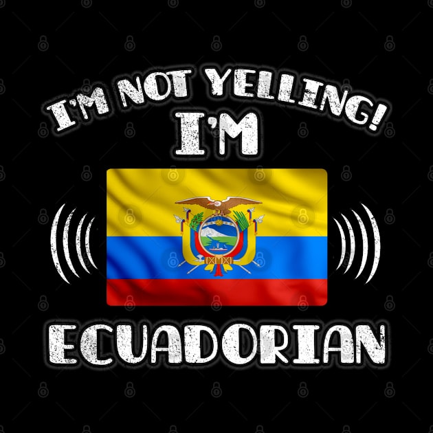 I'm Not Yelling I'm Ecuadorian - Gift for Ecuadorian With Roots From Ecuador by Country Flags