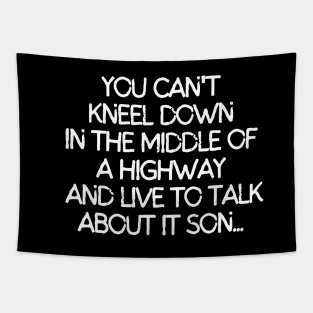 You can't kneel down in the middle of a way and live to talk about it son. Tapestry