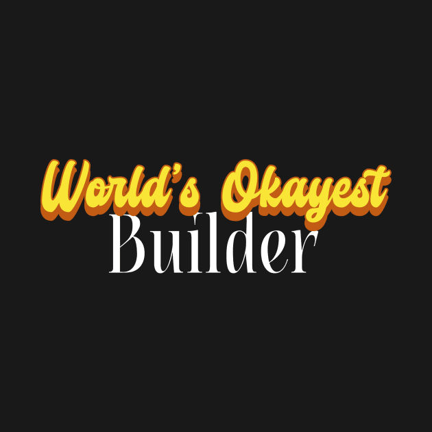 World's Okayest Builder! by Personality Tees