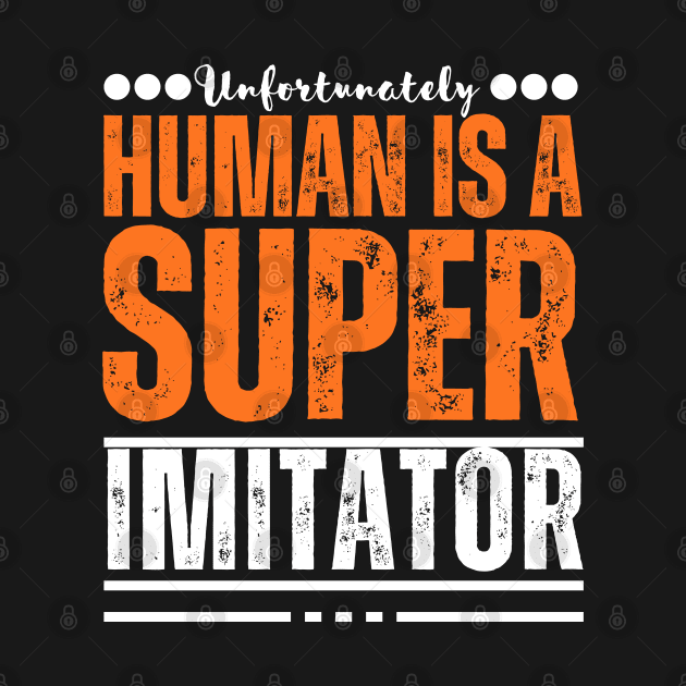 Unfortunately, human being is a super imitator by TRACHLUIM