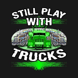 Still Play With Trucks #truckers Truck Drivers T-Shirt