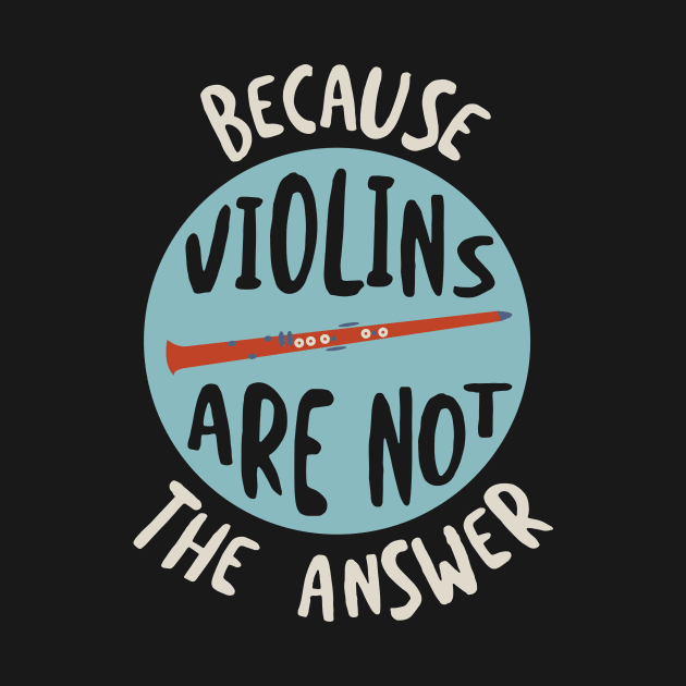 Clarinet Humor Because Violins Are Not the Answer by whyitsme