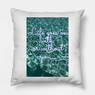 Life goes on with or without you... Pillow