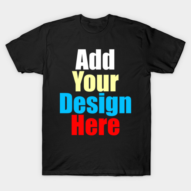 Add Your Design Here Design Here T Shirt Teepublic