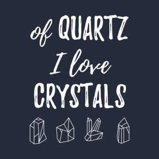 Of Quartz I Love Crystals T-Shirt