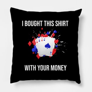 I Bought This Shirt With Your Money Pillow