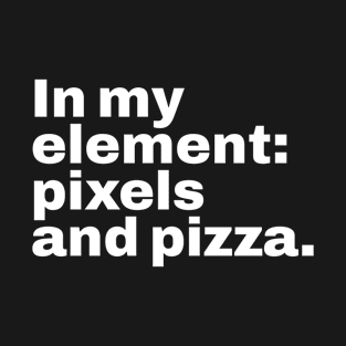 In my element pixels and pizza. T-Shirt