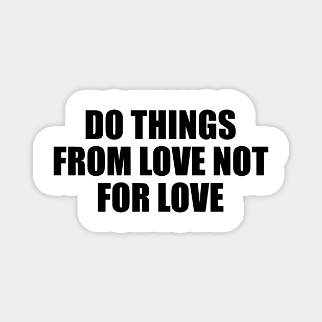 Do things from love not for love Magnet by BL4CK&WH1TE 