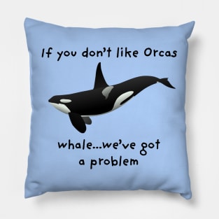 "If you don't like Orcas...whale...we've got a problem" Funny Saying Pillow