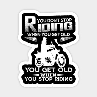 You Don't Stop Riding When You Get Old You Get Old When You Stop Riding Magnet