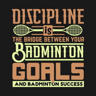 Discipline Is The Bridge Between Your Badminton Goals And Badminton Success T-Shirt