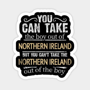 You Can Take The Boy Out Of Northern Ireland But You Cant Take The Northern Ireland Out Of The Boy - Gift for Irish With Roots From Northern Ireland Magnet