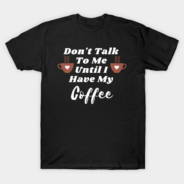 Don't Talk To Me Until I Have My Coffee T-shirt - Coffee Quote - T
