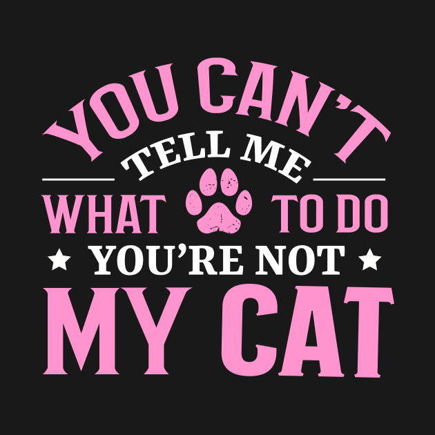 Don't Tell Me What To Do You're Not My Cat by TheDesignDepot