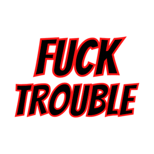 FUCK TROUBLE T-Shirt