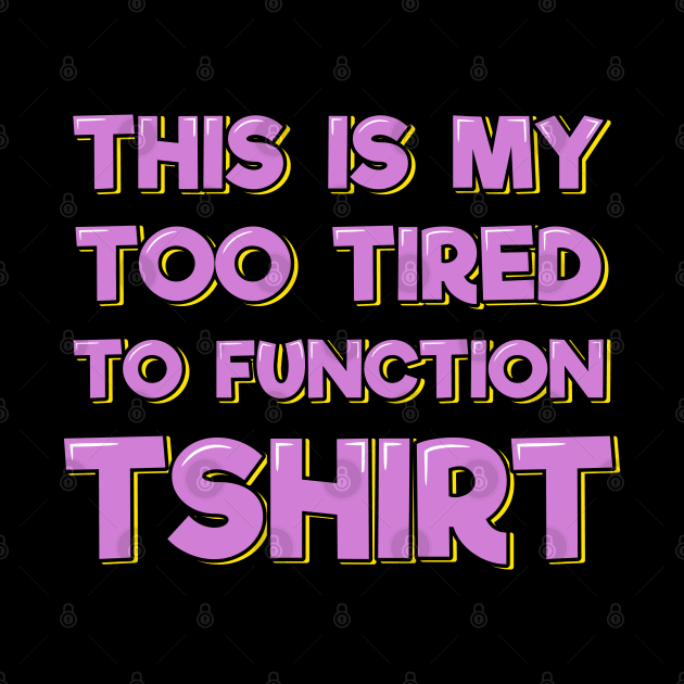 This is My Too Tired to Function T-Shirt by ardp13