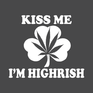 Kiss Me Im Highrish - Funny, Inappropriate Offensive St Patricks Day Drinking Team Shirt, Irish Pride, Irish Drinking Squad, St Patricks Day 2018, St Pattys Day, St Patricks Day Shirts T-Shirt