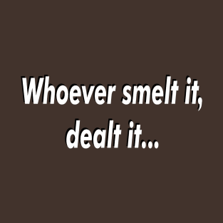 Whoever smelt it 2 T-Shirt