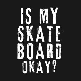 Is My Skateboard Okay? T-Shirt