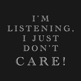 The I’m Listening I Just Don’t Care! T-Shirt