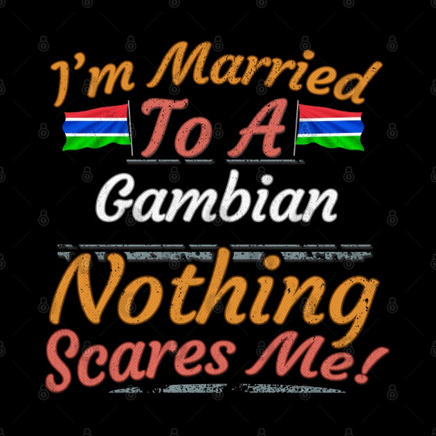 I'm Married To A Gambian Nothing Scares Me - Gift for Gambian From Gambia Africa,Western Africa, by Country Flags