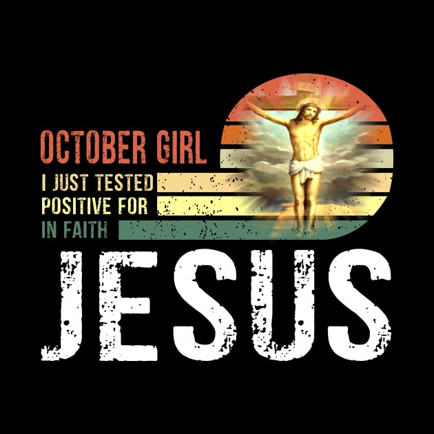 October Girl I Just Tested Positive for in Faith Jesus Lover T-Shirt by peskybeater