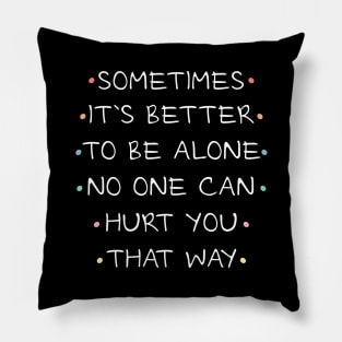 Sometimes it`s better to be alone, no one can hurt you that way Pillow