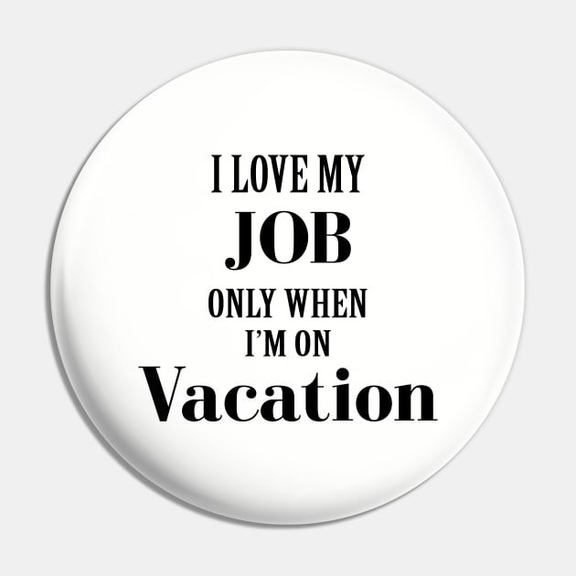 I Love My Job Only When I'm On Vacation Pin by storyofluke