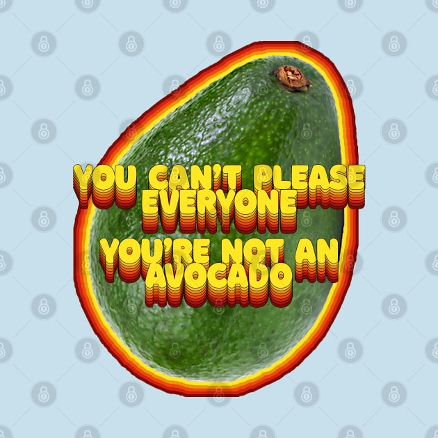 You Can't Please Everyone - You're Not An Avocado ... Humor Slogan Design by DankFutura