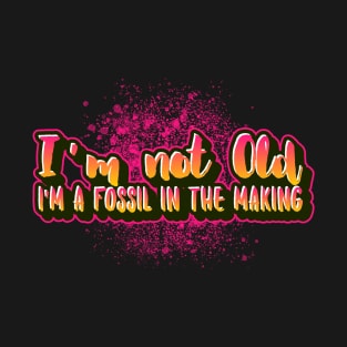 I'm not old I'm a fossil in the making funny sayings old people T-Shirt