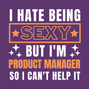 I Hate Being Sexy But I'm Product Manager so I can't help it T-Shirt