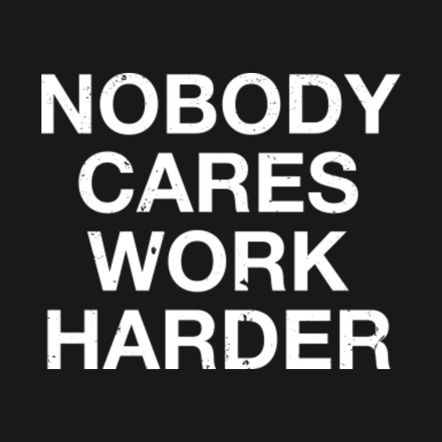 Funny Motivational Nobody Cares Work Harder T Shirt Work Harder