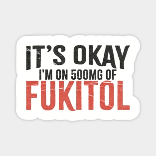 It’s OK I’m On 500mg of Fukitol Funny Magnet