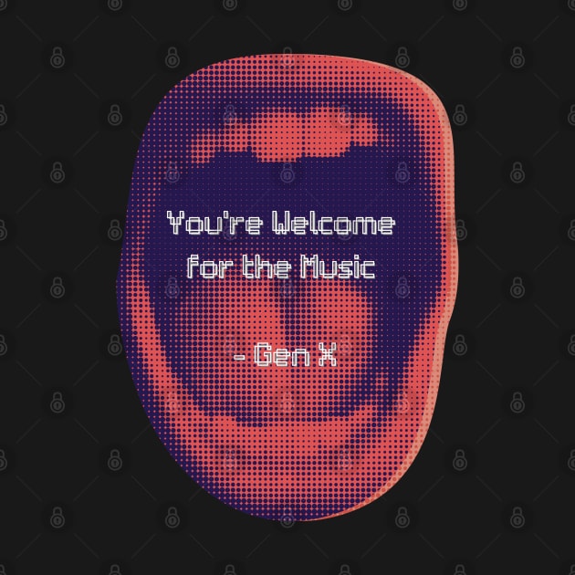 YOU’RE WELCOME FOR THE MUSIC GEN X by EmoteYourself