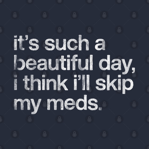 It's Such A Beautiful Day I Think I'll Skip My Meds by DankFutura