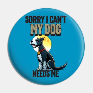 Sorry I can't My Dog Needs Me Pin