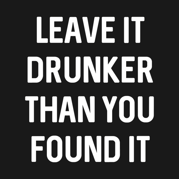 Leave It Drunker Than You Found It Funny Drinking by ChangeRiver