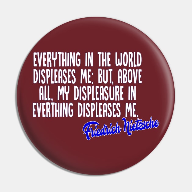 Everything in the world displeases me: but, above all, my displeasure in everything displeases me - Friedrich Nietzsche Quotes For Life Pin by DankFutura