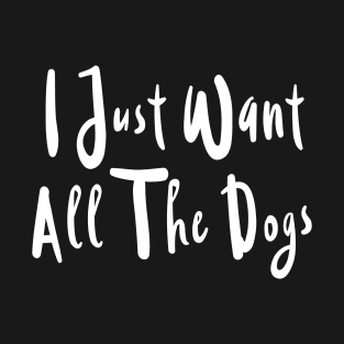 I Just Want All The Dogs Gift For Dog Lovers T-Shirt