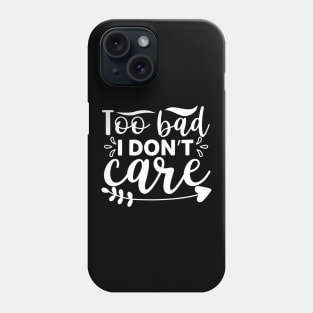 Too Bad I Don’t Care - Sassy Sarcasm Sarcastic Phone Case