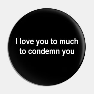 I love you to much to condemn you Pin